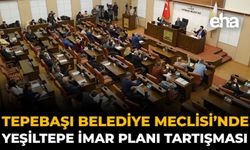 Tepebaşı Belediye Meclisi’nde Yeşiltepe İmar Planı Tartışması