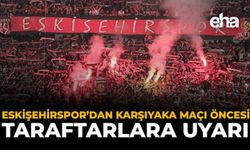 Eskişehirspor’dan Karşıyaka Maçı Öncesi Taraftarlara Uyarı