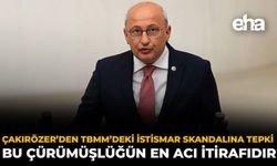 Çakırözer’den TBMM’deki İstismar Skandalına Tepki: Bu Çürümüşlüğün En Acı İtirafıdır