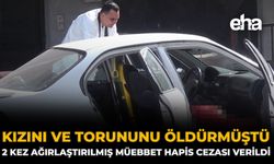 Kızını ve Torununu Öldürmüştü: 2 Kez Ağırlaştırılmış Müebbet Hapis Cezası Verildi