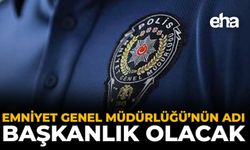Emniyet Genel Müdürlüğü’nün Adı Başkanlık Olacak