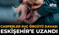 Casperler Suç Örgütü Davası Eskişehir’e Uzandı