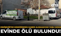 Eskişehir’de Kendisinden Haber Alınamayan Yaşlı Adam Evinde Ölü Bulundu!