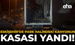 Eskişehir’de Park Halindeki Kamyonun Kasası Yandı!