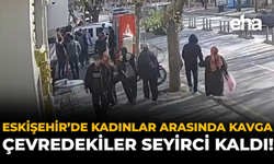 Eskişehir’de Kadınlar Arasında Kavga: Çevredekiler Seyirci Kaldı!