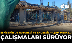 Eskişehir’de Huzurevi ve Engelsiz Yaşam Merkezi Çalışmaları Sürüyor
