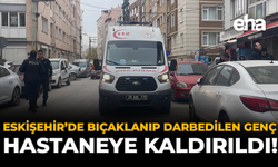 Eskişehir’de Bıçaklanıp Darbedilen Genç Hastaneye Kaldırıldı!