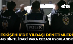 Eskişehir'de Yılbaşı Denetimleri: 413 Bin TL İdari Para Cezası Uygulandı!