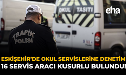 Eskişehir’de Okul Servislerine Denetim: 16 Servis Aracı Kusurlu Bulundu!