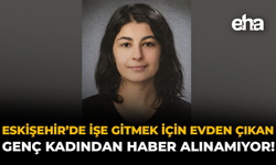 Eskişehir’de İşe Gitmek İçin Evden Çıkan Genç Kadından Haber Alınamıyor!