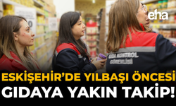 Eskişehir’de Yılbaşı Öncesi Gıdaya Yakın Takip!