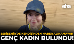 Eskişehir'de Kendisinden Haber Alınamayan Genç Kadın Bulundu!