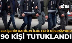 Eskişehir Dahil 39 İlde FETÖ Operasyonu: 90 Kişi Tutuklandı