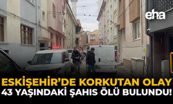 Eskişehir'de Korkutan Olay: 43 Yaşındaki Şahıs Ölü Bulundu!