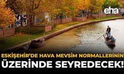 Eskişehir’de Hava Mevsim Normallerinin Üzerinde Seyredecek!
