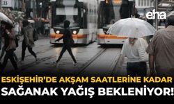 Eskişehir’de Akşam Saatlerine Kadar Sağanak Yağış Bekleniyor!
