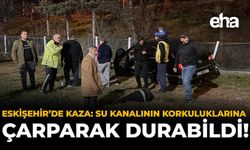Eskişehir'de Kaza: Su Kanalının Korkuluklarına Çarparak Durabildi!