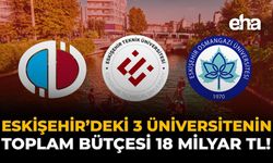 Eskişehir’deki 3 Üniversitenin Toplam Bütçesi 18 Milyar TL!