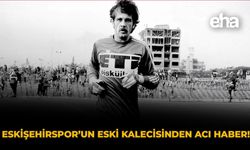 Eskişehirspor’un Eski Kalecisinden Acı Haber!