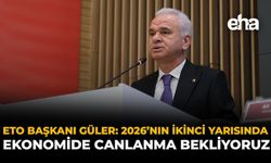 ETO Başkanı Güler: 2026’nın İkinci Yarısında Ekonomide Canlanma Bekliyoruz
