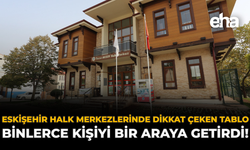 Eskişehir Halk Merkezlerinde Dikkat Çeken Tablo: Binlerce Kişiyi Bir Araya Getirdi!