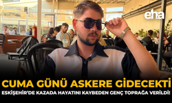 Cuma Günü Askere Gidecekti: Eskişehir’de Kazada Hayatını Kaybeden Genç Toprağa Verildi!