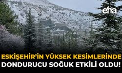 Eskişehir'in Yüksek Kesimlerinde Dondurucu Soğuk Etkili Oldu!