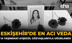 Eskişehir’de En Acı Veda: 14 Yaşındaki Ayşegül Gözyaşlarıyla Uğurlandı!