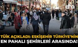 TÜİK Açıkladı: Eskişehir, Türkiye’nin En Pahalı Şehirleri Arasında!