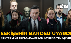 Eskişehir Barosu Uyardı: Kontrolsüz Toplamalar Can Kaybına Yol Açıyor