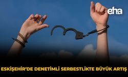 Eskişehir’de Denetimli Serbestlikte Dikkat Çeken Artış: Binlerce Kişi Etkilendi