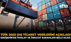 TÜİK 2025 Dış Ticaret Verilerini Açıkladı: Eskişehir'de İthalat ve İhracat Rakamları Belli Oldu!