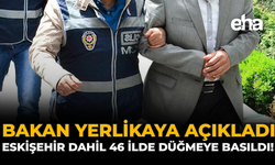 Bakan Yerlikaya Açıkladı: Eskişehir Dahil 46 İlde Düğmeye Basıldı!