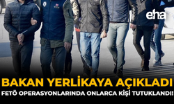 Bakan Yerlikaya Açıkladı: FETÖ Operasyonlarında Onlarda Kişi Tutuklandı!