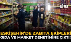 Eskişehir'de Zabıta Ekipleri Gıda ve Market Denetimine Çıktı!