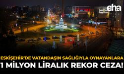 Eskişehir’de Vatandaşın Sağlığıyla Oynayanlara 1 Milyon Liralık Rekor Ceza!