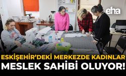 Eskişehir'deki Merkezde Kadınlar Meslek Sahibi Oluyor!