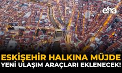 Eskişehir’e 3.8 Milyar Liralık Dev Yatırım: Yeni Ulaşım Araçları Geliyor