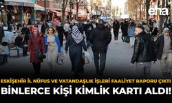 Eskişehir İl Nüfus ve Vatandaşlık İşleri Faaliyet Raporu Çıktı: Binlerce Kişi Kimlik Kartı Aldı!
