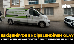 Eskişehir’de Endişelendiren Olay: Haber Alınamayan Gencin Cansız Bedenine Ulaşıldı!