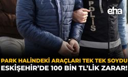 Park Halindeki Araçları Tek Tek Soydu: Eskişehir'de 100 Bin TL’lik Zarar!