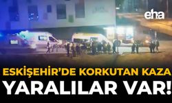 Eskişehir'de Korkutan Kaza: Yaralılar Var!