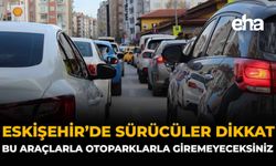 Eskişehir'de Sürücüler Dikkat: Bu Araçlarla Otoparklara Giremeyeceksiniz
