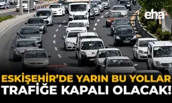 Eskişehirliler Dikkat! Yarın Bu Yollar Kapalı Olacak