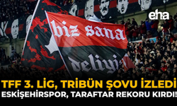 TFF 3. Lig Tribün Şovu İzledi: Eskişehirspor Taraftar Rekoru Kırdı!