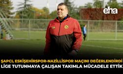 Şapcı, Eskişehirspor-Nazillispor Maçını Değerlendirdi: "Lige Tutunmaya Çalışan Takımla Mücadele Ettik"