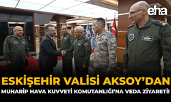 Eskişehir Valisi Aksoy’dan Muharip Hava Kuvveti Komutanlığı'na Veda Ziyareti!