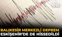 Balıkesir Merkezli Deprem Eskişehir’de de Hissedildi