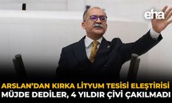 Arslan’dan Kırka Lityum Tesisi Eleştirisi: Müjde Dediler, 4 Yıldır Çivi Çakılmadı