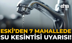 ESKİ’den 7 Mahallede Su Kesintisi Uyarısı!